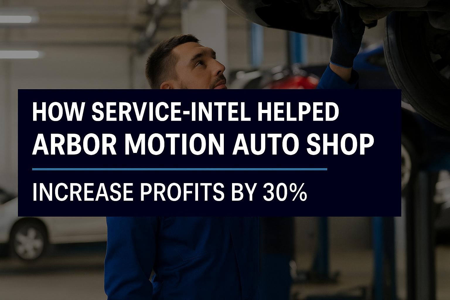 How Service-Intel Helped Arbor Motion Auto Shop Increase Profits by 30%